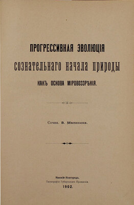 Малинин В.В. Прогрессивная эволюция сознательного начала природы, как основа мировоззрения. Нижний Новгород: Тип. Губернского правления, 1902.